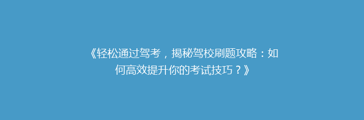 《轻松通过驾考，揭秘驾校刷题攻略：如何高效提升你的考试技巧？》