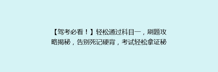 【驾考必看！】轻松通过科目一，刷题攻略揭秘，告别死记硬背，考试轻松拿证秘诀大公开！