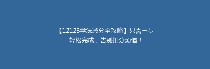 【12123学法减分全攻略】只需三步轻松完成，告别扣分烦恼！