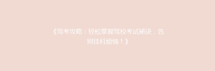 《驾考攻略：轻松掌握驾校考试秘诀，告别挂科烦恼！》