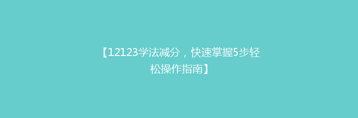 【12123学法减分，快速掌握5步轻松操作指南】