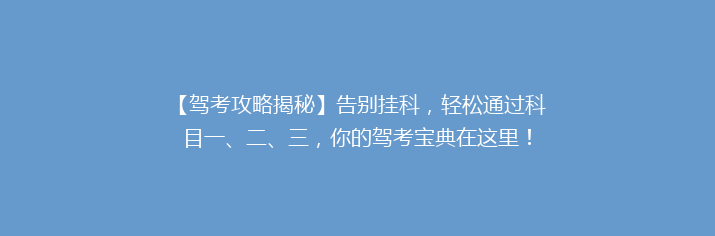 【驾考攻略揭秘】告别挂科，轻松通过科目一、二、三，你的驾考宝典在这里！