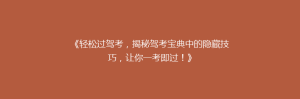 《轻松过驾考,揭秘驾考宝典中的隐藏技巧,让你一考即过!》