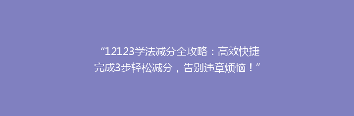 “12123学法减分全攻略：高效快捷完成3步轻松减分，告别违章烦恼！”