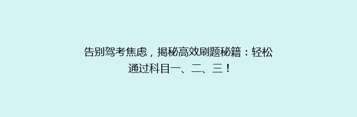 告别驾考焦虑，揭秘高效刷题秘籍：轻松通过科目一、二、三！