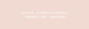 轻松过驾考,这些真题技巧让你事半功倍!揭秘刷题达人秘籍,告别挂科烦恼!