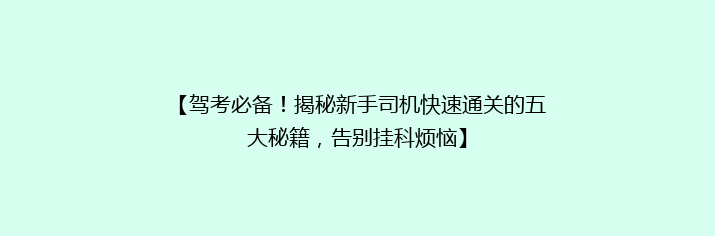 【驾考必备！揭秘新手司机快速通关的五大秘籍，告别挂科烦恼】