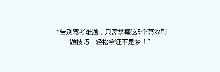 “告别驾考难题，只需掌握这5个高效刷题技巧，轻松拿证不是梦！”