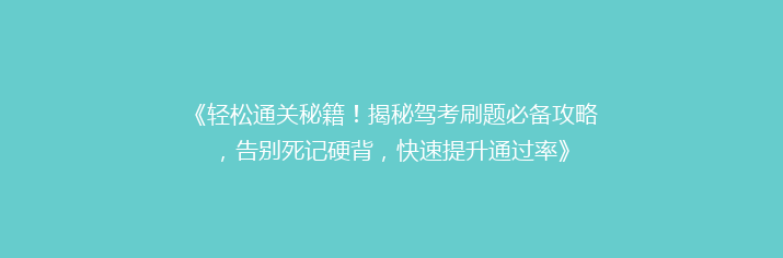 《轻松通关秘籍！揭秘驾考刷题必备攻略，告别死记硬背，快速提升通过率》
