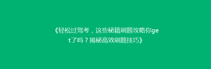 《轻松过驾考，这些秘籍刷题攻略你get了吗？揭秘高效刷题技巧》