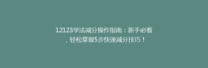 12123学法减分操作指南：新手必看，轻松掌握5步快速减分技巧！
