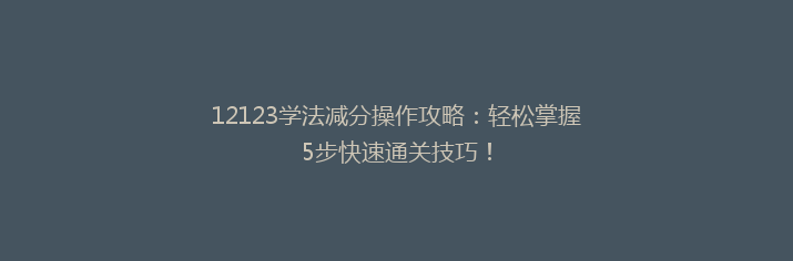 12123学法减分操作攻略：轻松掌握5步快速通关技巧！