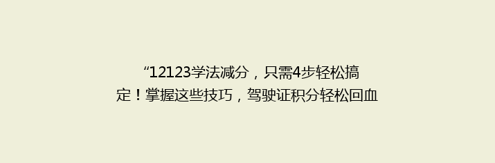 “12123学法减分，只需4步轻松搞定！掌握这些技巧，驾驶证积分轻松回血！”