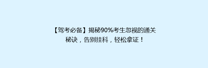 【驾考必备】揭秘90%考生忽视的通关秘诀，告别挂科，轻松拿证！