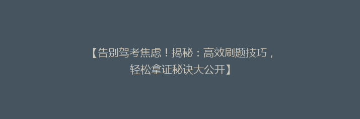 【告别驾考焦虑！揭秘：高效刷题技巧，轻松拿证秘诀大公开】