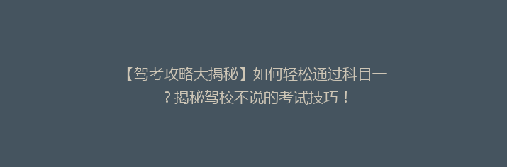 【驾考攻略大揭秘】如何轻松通过科目一？揭秘驾校不说的考试技巧！