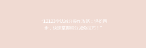 “12123学法减分操作攻略:轻松四步,快速掌握积分减免技巧!”