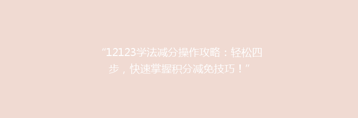 “12123学法减分操作攻略：轻松四步，快速掌握积分减免技巧！”