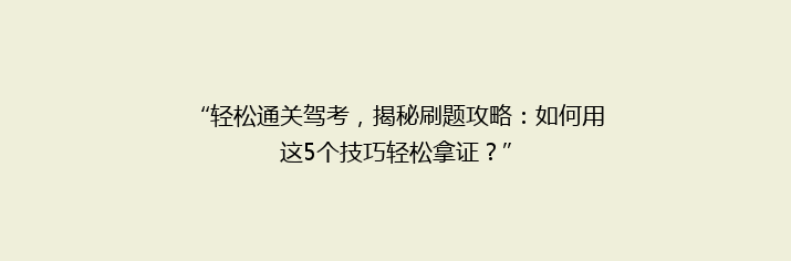 “轻松通关驾考，揭秘刷题攻略：如何用这5个技巧轻松拿证？”