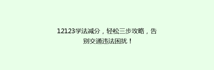 12123学法减分，轻松三步攻略，告别交通违法困扰！