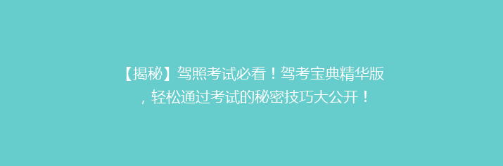 【揭秘】驾照考试必看！驾考宝典精华版，轻松通过考试的秘密技巧大公开！