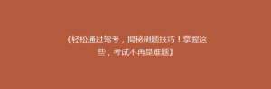 《轻松通过驾考,揭秘刷题技巧!掌握这些,考试不再是难题》