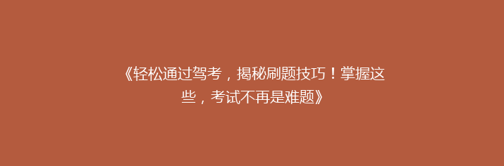 《轻松通过驾考，揭秘刷题技巧！掌握这些，考试不再是难题》