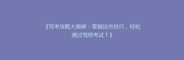 《驾考攻略大揭秘：掌握这些技巧，轻松通过驾照考试！》