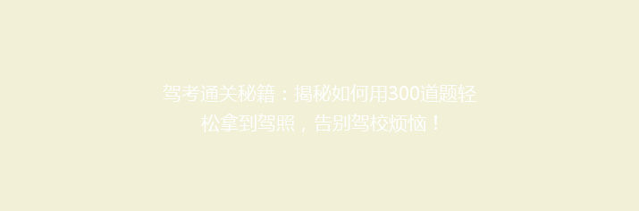 驾考通关秘籍：揭秘如何用300道题轻松拿到驾照，告别驾校烦恼！