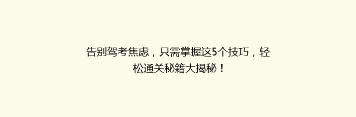 告别驾考焦虑，只需掌握这5个技巧，轻松通关秘籍大揭秘！