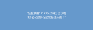 “轻松掌握12123学法减分全攻略:5步轻松提升你的驾驶证分值!”