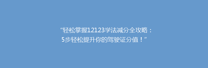 “轻松掌握12123学法减分全攻略：5步轻松提升你的驾驶证分值！”