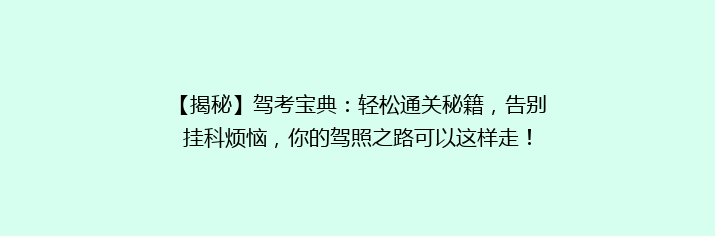 【揭秘】驾考宝典：轻松通关秘籍，告别挂科烦恼，你的驾照之路可以这样走！