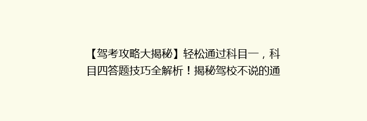 【驾考攻略大揭秘】轻松通过科目一，科目四答题技巧全解析！揭秘驾校不说的通关秘诀！