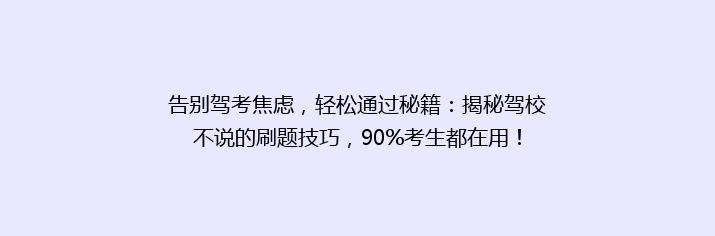 告别驾考焦虑，轻松通过秘籍：揭秘驾校不说的刷题技巧，90%考生都在用！