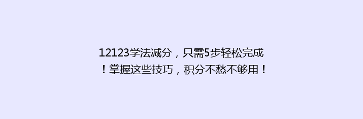 12123学法减分，只需5步轻松完成！掌握这些技巧，积分不愁不够用！