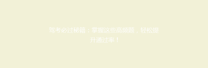 驾考必过秘籍：掌握这些高频题，轻松提升通过率！