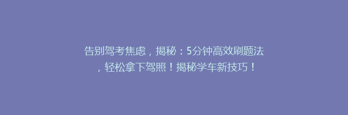 告别驾考焦虑，揭秘：5分钟高效刷题法，轻松拿下驾照！揭秘学车新技巧！