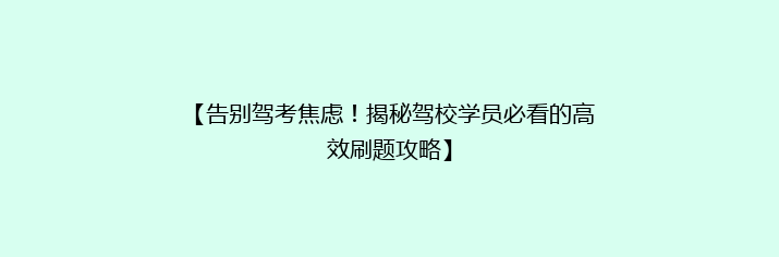 【告别驾考焦虑！揭秘驾校学员必看的高效刷题攻略】
