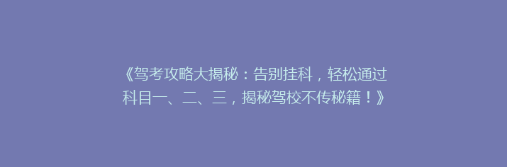 《驾考攻略大揭秘：告别挂科，轻松通过科目一、二、三，揭秘驾校不传秘籍！》