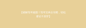 【破解驾考难题!驾考宝典全攻略,轻松拿证不是梦】