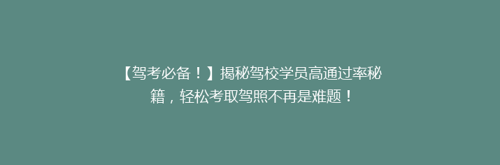 【驾考必备！】揭秘驾校学员高通过率秘籍，轻松考取驾照不再是难题！