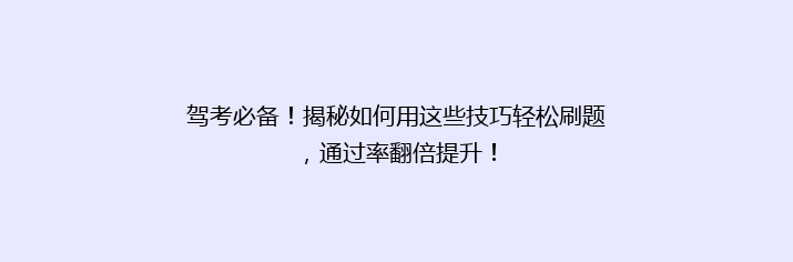 驾考必备！揭秘如何用这些技巧轻松刷题，通过率翻倍提升！
