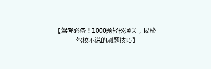 【驾考必备！1000题轻松通关，揭秘驾校不说的刷题技巧】