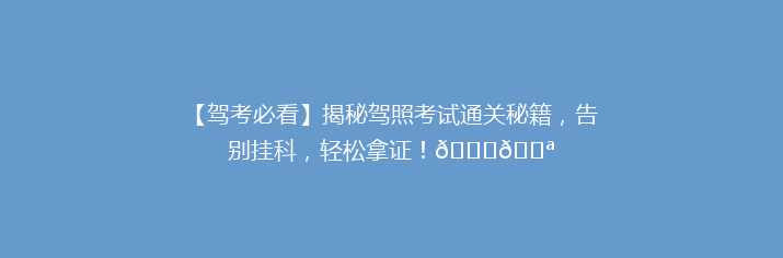 【驾考必看】揭秘驾照考试通关秘籍，告别挂科，轻松拿证！🚗💪