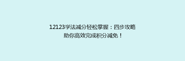 12123学法减分轻松掌握：四步攻略助你高效完成积分减免！