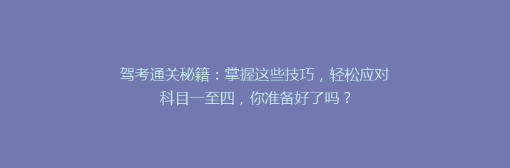 驾考通关秘籍：掌握这些技巧，轻松应对科目一至四，你准备好了吗？