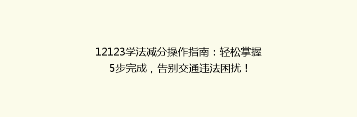 12123学法减分操作指南：轻松掌握5步完成，告别交通违法困扰！