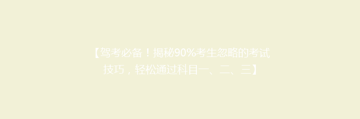【驾考必备！揭秘90%考生忽略的考试技巧，轻松通过科目一、二、三】