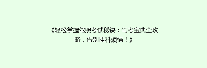 《轻松掌握驾照考试秘诀：驾考宝典全攻略，告别挂科烦恼！》